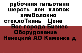 рубочная гильотина шерсть, лен, хлопок, химВолокно, стеклоТкань › Цена ­ 100 - Все города Бизнес » Оборудование   . Ненецкий АО,Каменка д.